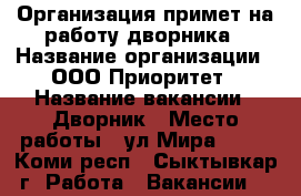 Организация примет на работу дворника › Название организации ­ ООО Приоритет › Название вакансии ­ Дворник › Место работы ­ ул.Мира 14/2 - Коми респ., Сыктывкар г. Работа » Вакансии   